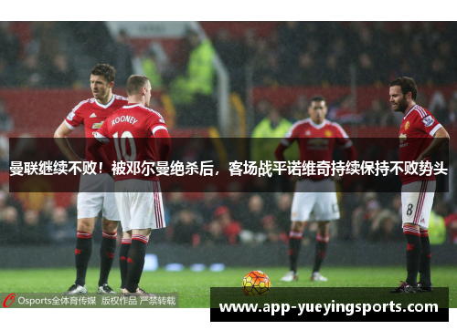 曼联继续不败！被邓尔曼绝杀后，客场战平诺维奇持续保持不败势头
