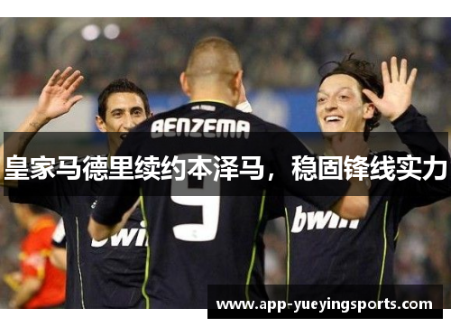 皇家马德里续约本泽马,稳固锋线实力