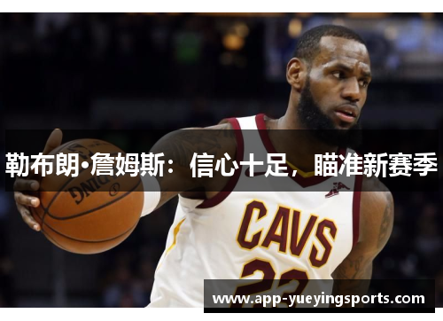 勒布朗·詹姆斯:信心十足,瞄准新赛季