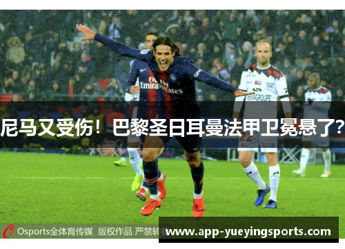 尼马又受伤!巴黎圣日耳曼法甲卫冕悬了?