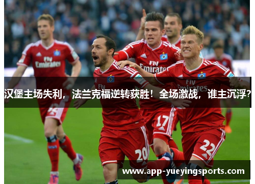 汉堡主场失利,法兰克福逆转获胜!全场激战,谁主沉浮?