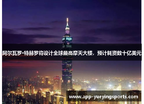 阿尔瓦罗·特赫罗将设计全球最高摩天大楼，预计耗资数十亿美元