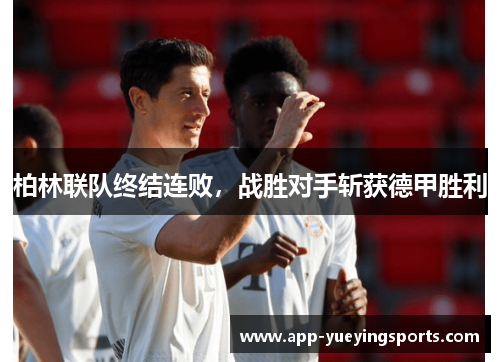 柏林联队终结连败,战胜对手斩获德甲胜利