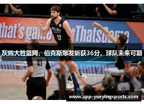 灰熊大胜篮网,伯克斯爆发斩获36分,球队未来可期