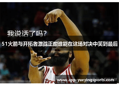 51火箭与开拓者激战正酣谁能在这场对决中笑到最后