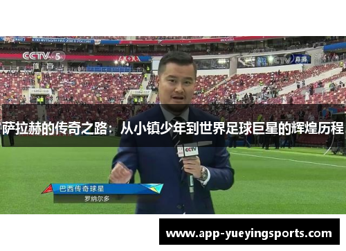 萨拉赫的传奇之路：从小镇少年到世界足球巨星的辉煌历程